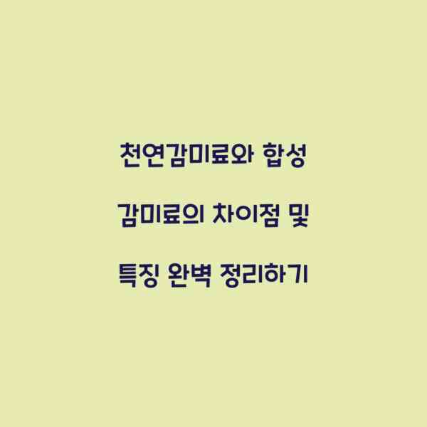 천연감미료와 합성 감미료의 차이점 및 특징 완벽 정리하기