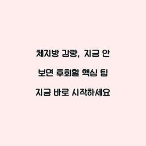 체지방 감량, 지금 안 보면 후회할 핵심 팁 지금 바로 시작하세요