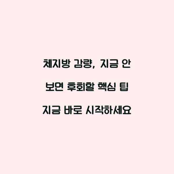 체지방 감량, 지금 안 보면 후회할 핵심 팁 지금 바로 시작하세요