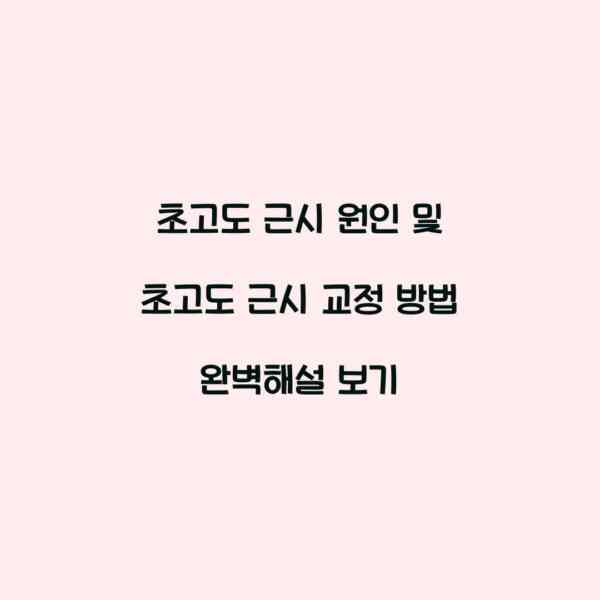 초고도 근시 원인 및 초고도 근시 교정 방법 완벽해설 보기
