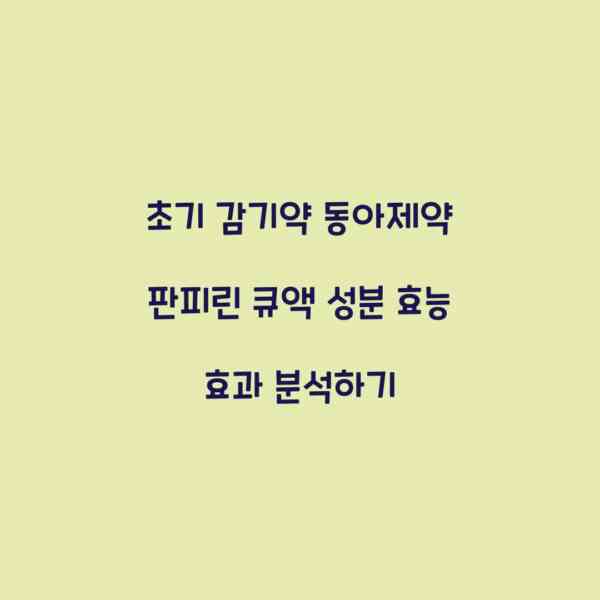 초기 감기약 동아제약 판피린 큐액 성분 효능 효과 분석하기