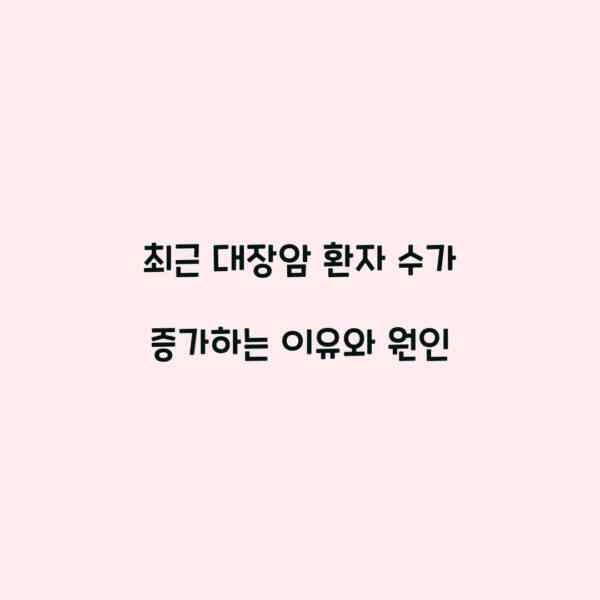 최근 대장암 환자 수가 증가하는 이유와 원인