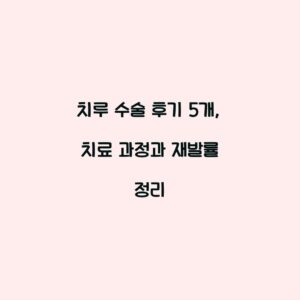 치루 수술 후기 5개, 치료 과정과 재발률 정리