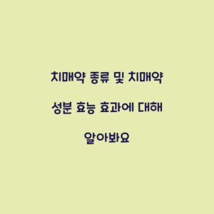 치매약 종류 및 치매약 성분 효능 효과에 대해 알아봐요