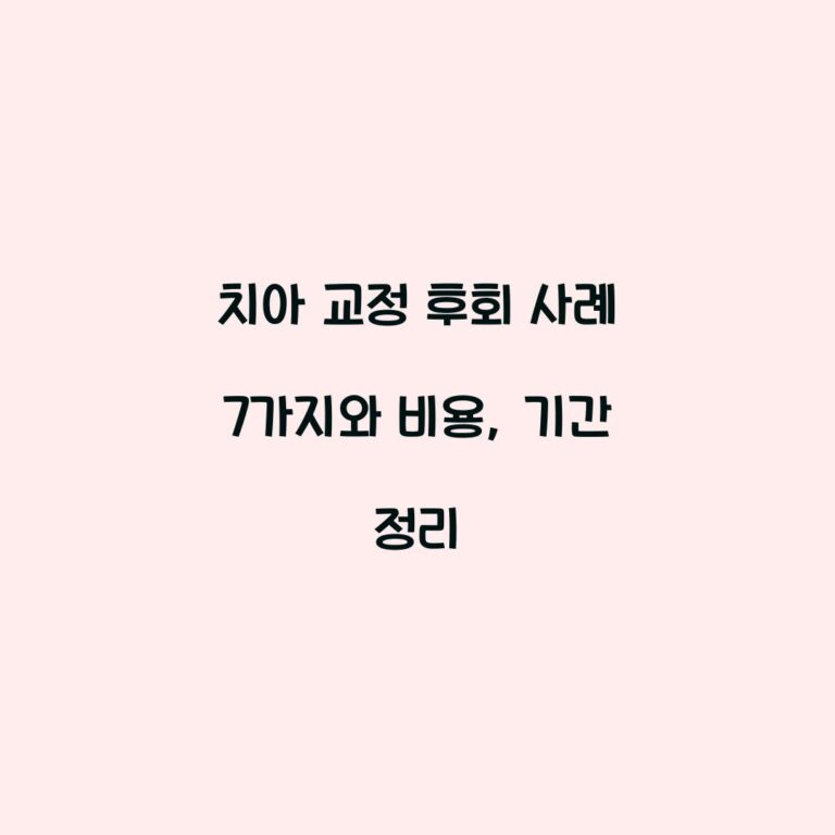 치아 교정 후회 사례 7가지와 비용, 기간 정리