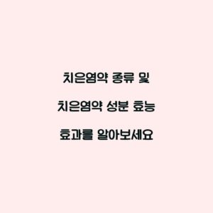 치은염약 종류 및 치은염약 성분 효능 효과를 알아보세요