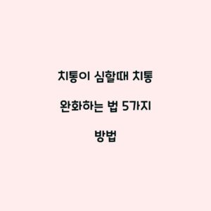 치통이 심할때 치통 완화하는 법 5가지 방법