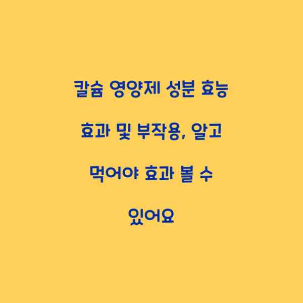 칼슘 영양제 성분 효능 효과 및 부작용, 알고 먹어야 효과 볼 수 있어요