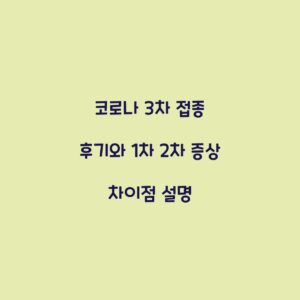 코로나 3차 접종 후기와 1차 2차 증상 차이점 설명
