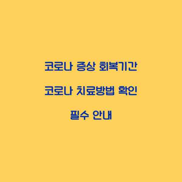 코로나 증상 회복기간 코로나 치료방법 확인 필수 안내