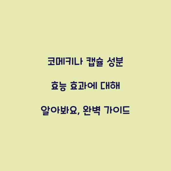 코메키나 캡슐 성분 효능 효과에 대해 알아봐요, 완벽 가이드