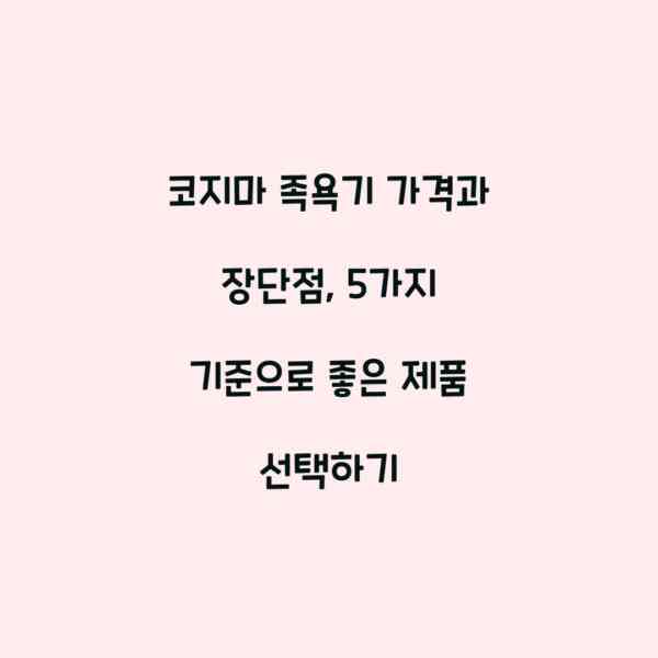 코지마 족욕기 가격과 장단점, 5가지 기준으로 좋은 제품 선택하기