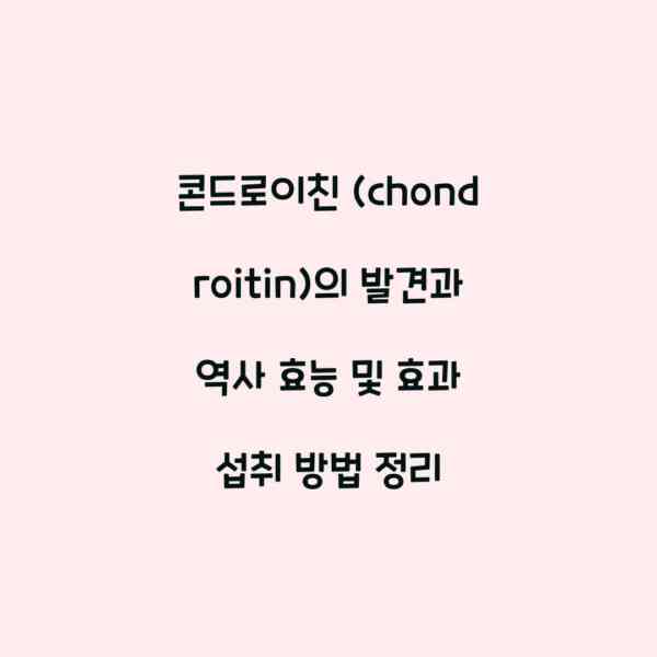 콘드로이친 (chondroitin)의 발견과 역사 효능 및 효과 섭취 방법 정리
