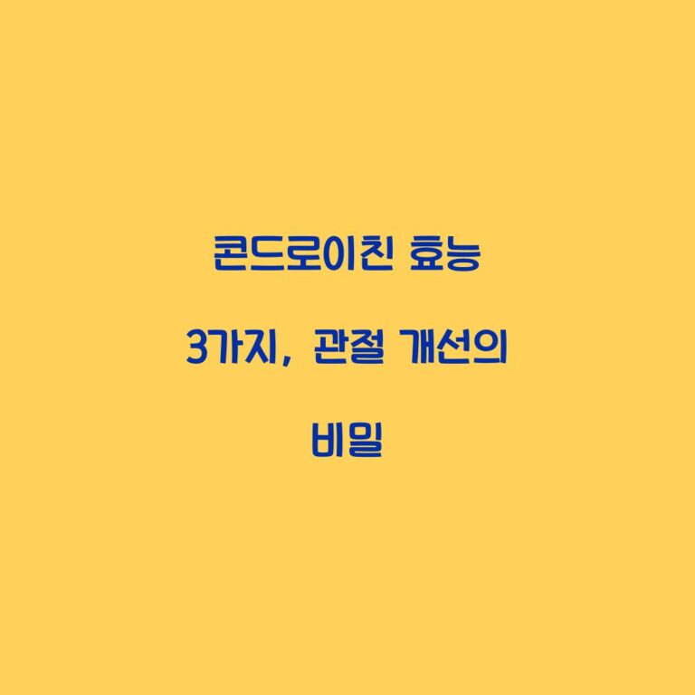 콘드로이친 효능 3가지, 관절 개선의 비밀