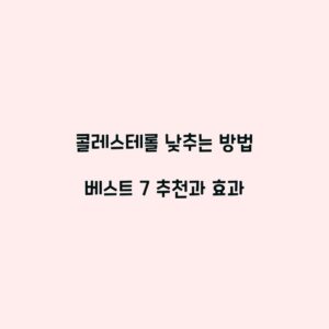 콜레스테롤 낮추는 방법 베스트 7 추천과 효과