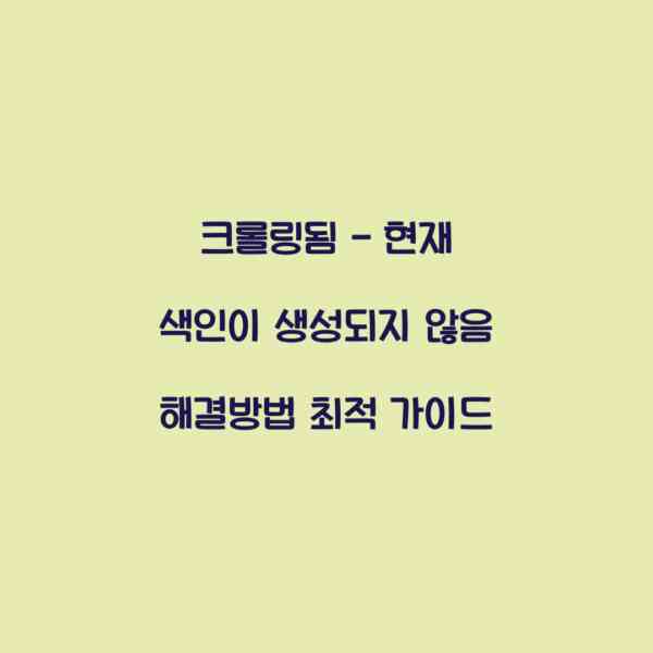 크롤링됨 – 현재 색인이 생성되지 않음 해결방법 최적 가이드