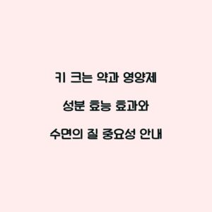 키 크는 약과 영양제 성분 효능 효과와 수면의 질 중요성 안내