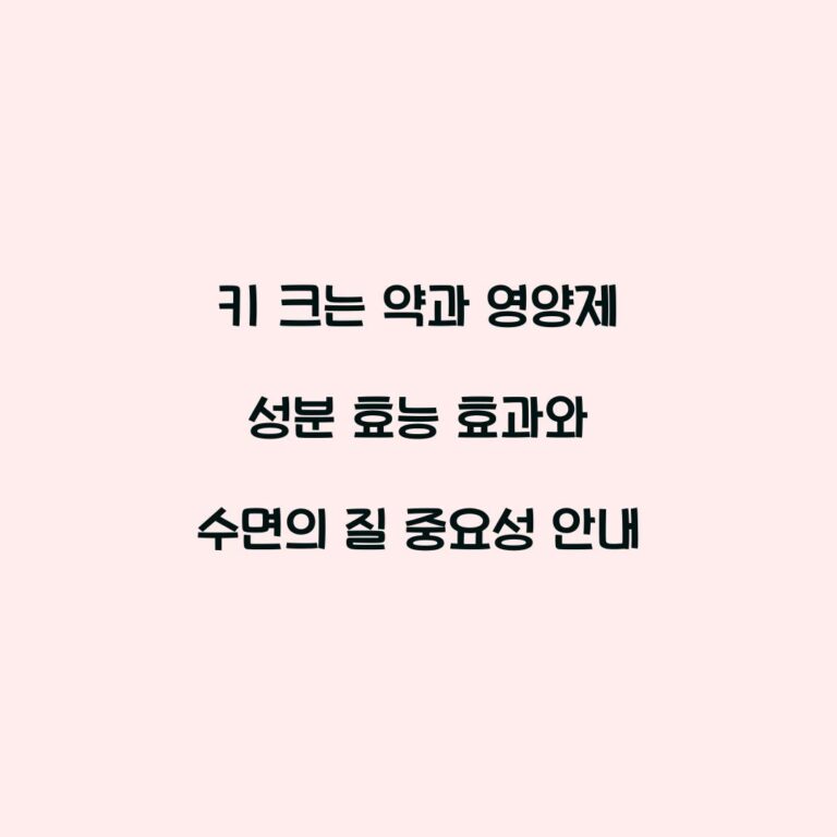 키 크는 약과 영양제 성분 효능 효과와 수면의 질 중요성 안내