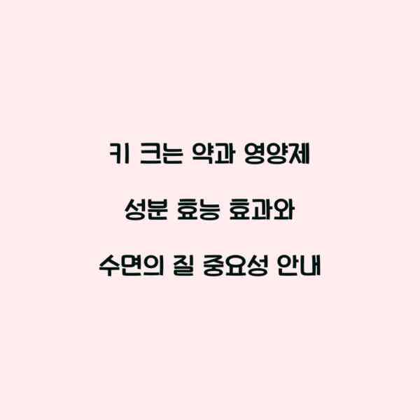 키 크는 약과 영양제 성분 효능 효과와 수면의 질 중요성 안내