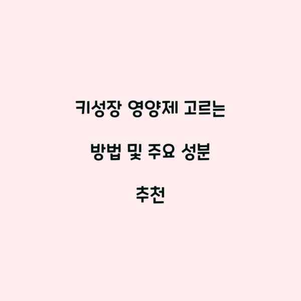 키성장 영양제 고르는 방법 및 주요 성분 추천