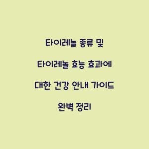 타이레놀 종류 및 타이레놀 효능 효과에 대한 건강 안내 가이드 완벽 정리