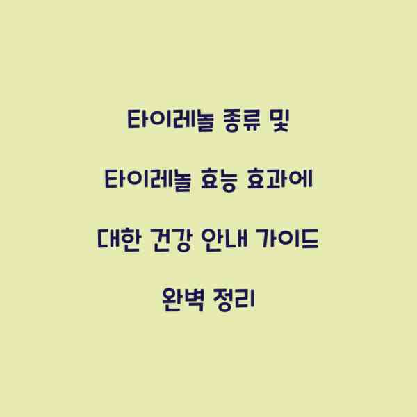 타이레놀 종류 및 타이레놀 효능 효과에 대한 건강 안내 가이드 완벽 정리