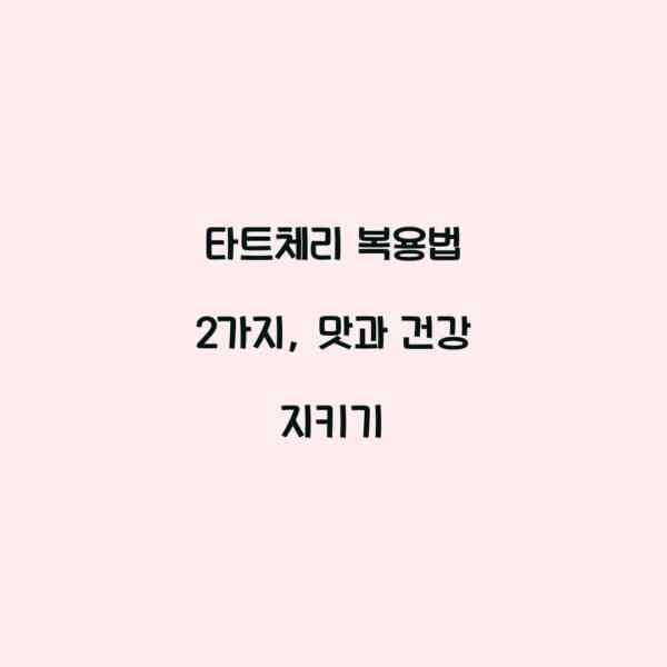 타트체리 복용법 2가지, 맛과 건강 지키기