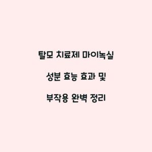 탈모 치료제 마이녹실 성분 효능 효과 및 부작용 완벽 정리