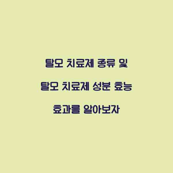 탈모 치료제 종류 및 탈모 치료제 성분 효능 효과를 알아보자