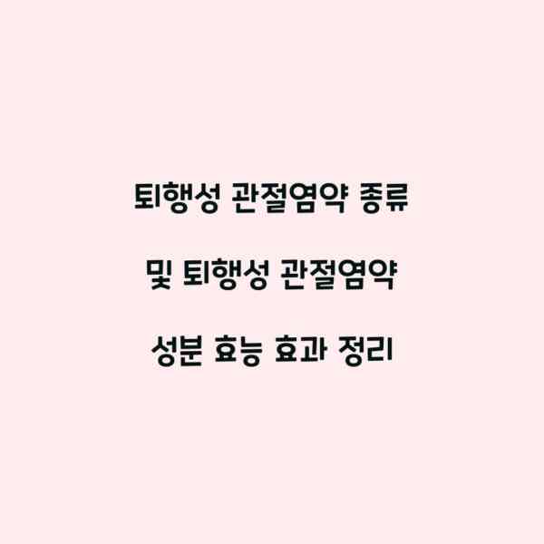 퇴행성 관절염약 종류 및 퇴행성 관절염약 성분 효능 효과 정리