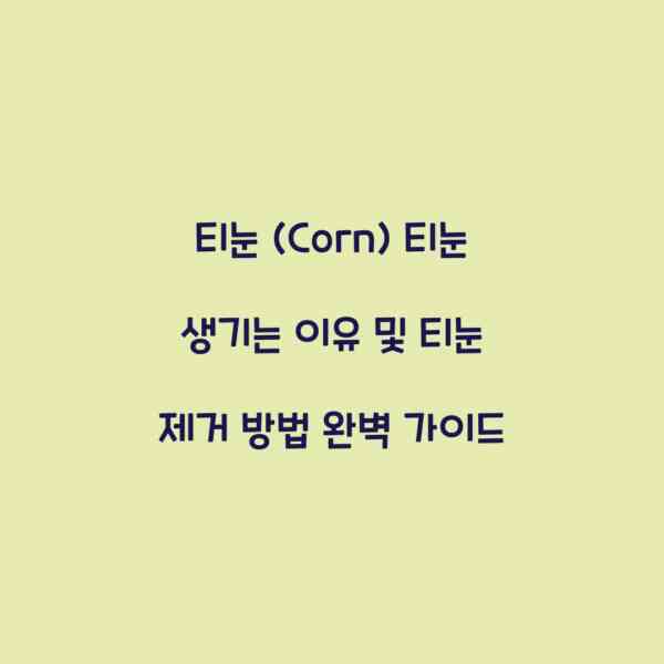 티눈 (Corn) 티눈 생기는 이유 및 티눈 제거 방법 완벽 가이드