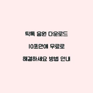 틱톡 음원 다운로드 10초만에 무료로 해결하세요 방법 안내