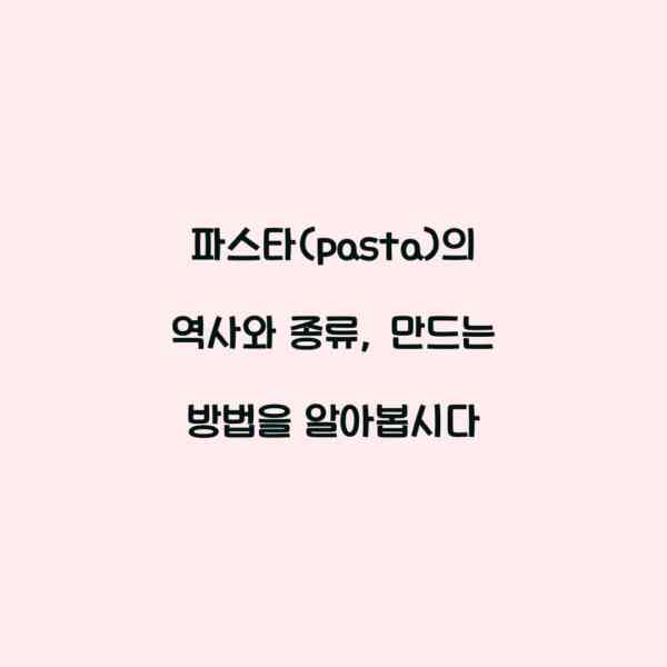 파스타(pasta)의 역사와 종류, 만드는 방법을 알아봅시다