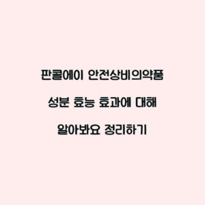 판콜에이 안전상비의약품 성분 효능 효과에 대해 알아봐요 정리하기