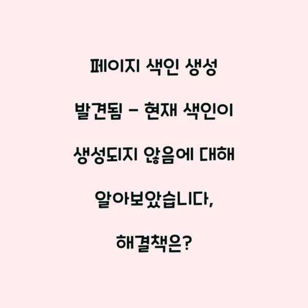 페이지 색인 생성 발견됨 – 현재 색인이 생성되지 않음에 대해 알아보았습니다, 해결책은?