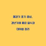 폐경기 초기 증상, 갱년기에 좋은 음식과 대처법 정리