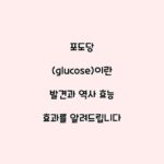 포도당 (glucose)이란 발견과 역사 효능 효과를 알려드립니다