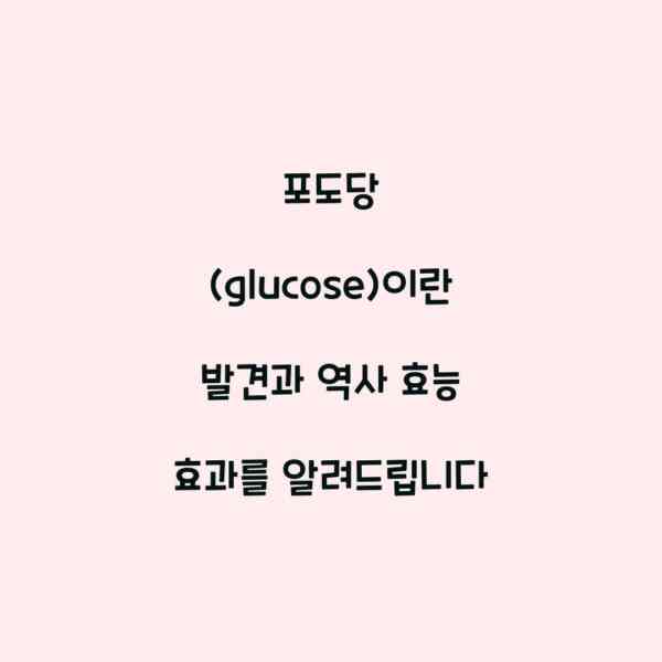 포도당 (glucose)이란 발견과 역사 효능 효과를 알려드립니다