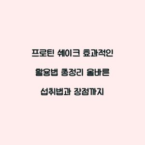 프로틴 쉐이크 효과적인 활용법 총정리 올바른 섭취법과 장점까지