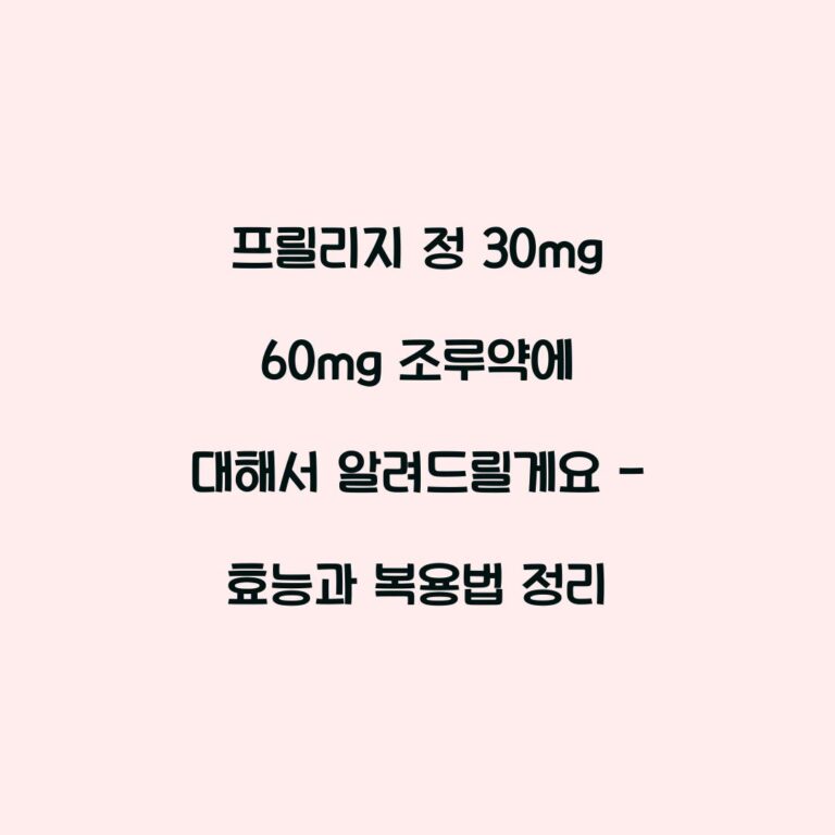 프릴리지 정 30mg 60mg 조루약에 대해서 알려드릴게요 – 효능과 복용법 정리