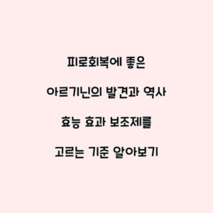 피로회복에 좋은 아르기닌의 발견과 역사 효능 효과 보조제를 고르는 기준 알아보기