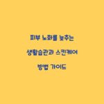 피부 노화를 늦추는 생활습관과 스킨케어 방법 가이드