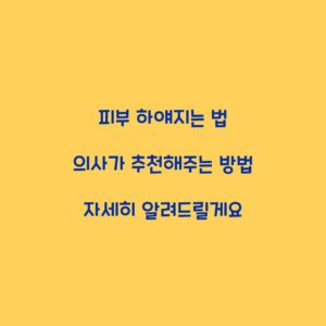 피부 하얘지는 법 의사가 추천해주는 방법 자세히 알려드릴게요