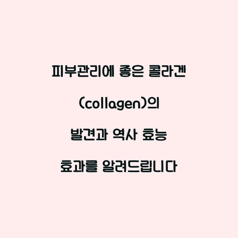 피부관리에 좋은 콜라겐(collagen)의 발견과 역사 효능 효과를 알려드립니다
