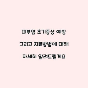 피부암 초기증상 예방 그리고 치료방법에 대해 자세히 알려드릴게요