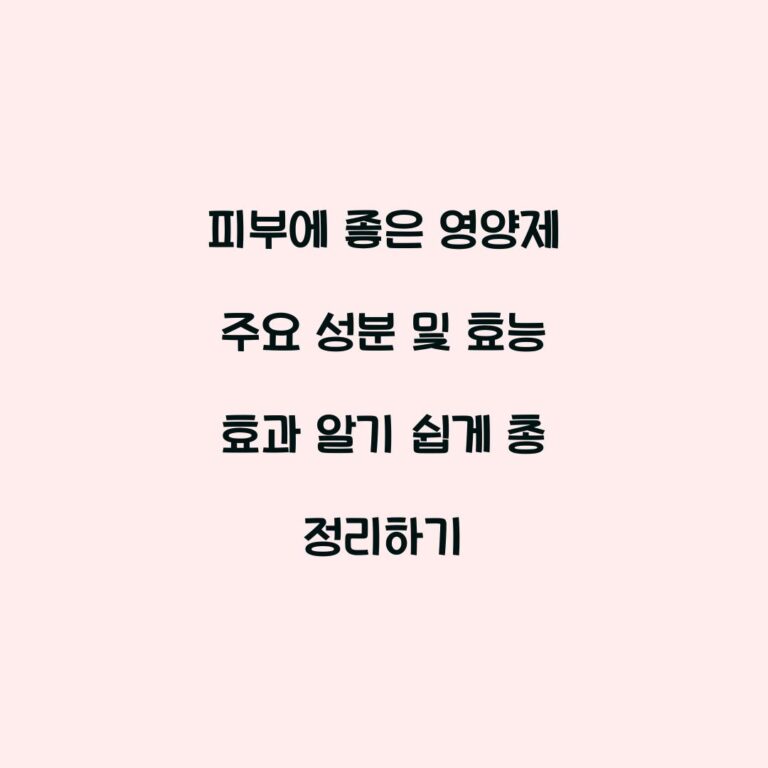 피부에 좋은 영양제 주요 성분 및 효능 효과 알기 쉽게 총 정리하기
