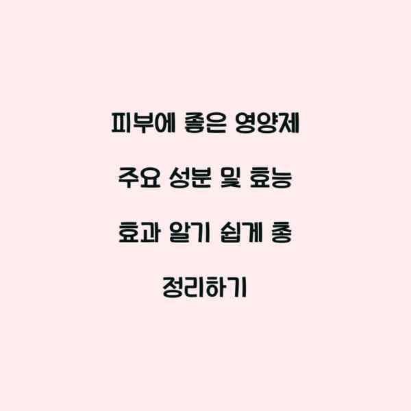 피부에 좋은 영양제 주요 성분 및 효능 효과 알기 쉽게 총 정리하기