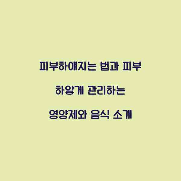 피부하얘지는 법과 피부 하얗게 관리하는 영양제와 음식 소개