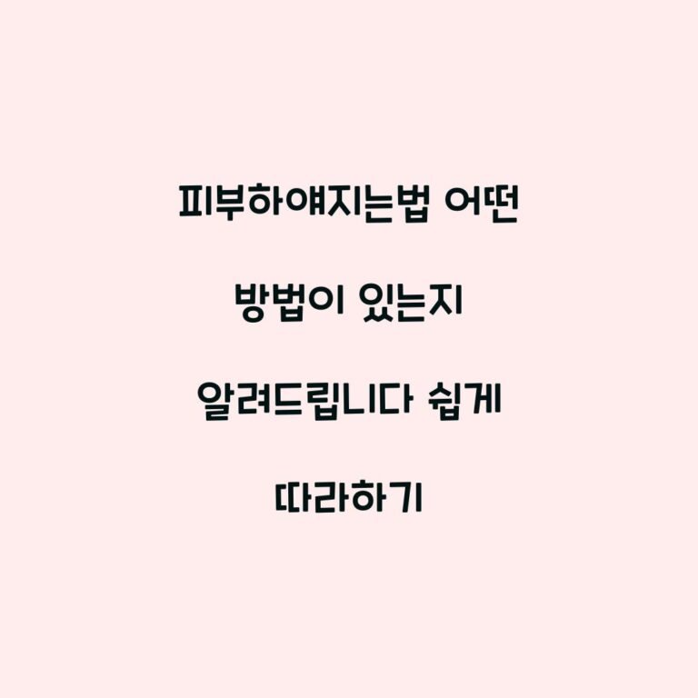 피부하얘지는법 어떤 방법이 있는지 알려드립니다 쉽게 따라하기