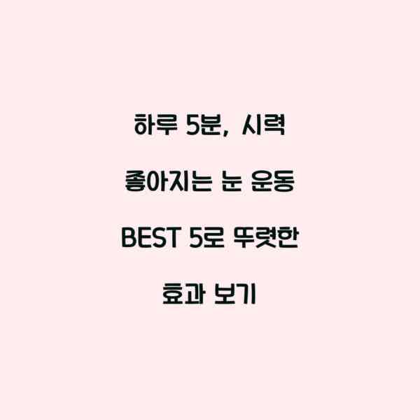 하루 5분, 시력 좋아지는 눈 운동 BEST 5로 뚜렷한 효과 보기